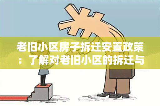 老旧小区房子拆迁安置政策：了解对老旧小区的拆迁与居民安置措