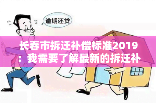 长春市拆迁补偿标准2019：我需要了解最新的拆迁补偿标准情况