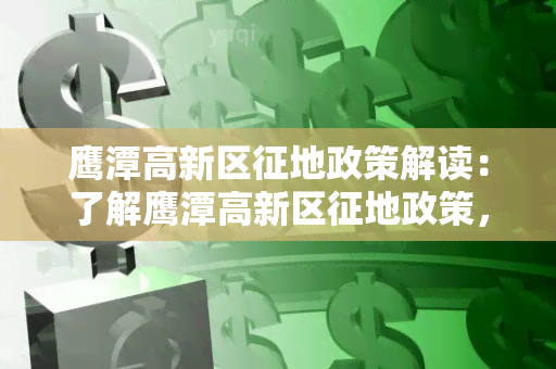 鹰潭高新区征地政策解读：了解鹰潭高新区征地政策，助您规划投资前景