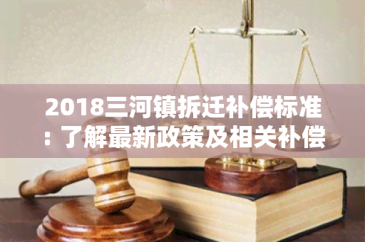 2018三河镇拆迁补偿标准: 了解最新政策及相关补偿内容