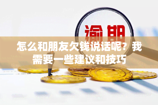 怎么和朋友欠钱说话呢？我需要一些建议和技巧