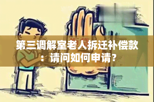 第三调解室老人拆迁补偿款：请问如何申请？