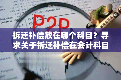 拆迁补偿放在哪个科目？寻求关于拆迁补偿在会计科目中的正确分类方法