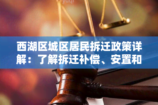 西湖区城区居民拆迁政策详解：了解拆迁补偿、安置和 *** 等知识点