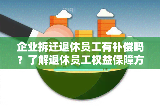 企业拆迁退休员工有补偿吗？了解退休员工权益保障方案！