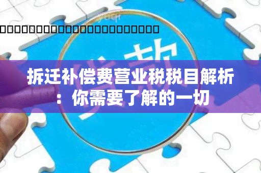 拆迁补偿费营业税税目解析：你需要了解的一切