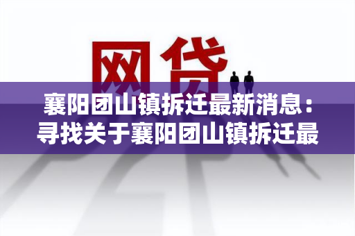 襄阳团山镇拆迁最新消息：寻找关于襄阳团山镇拆迁最新消息的权威报道