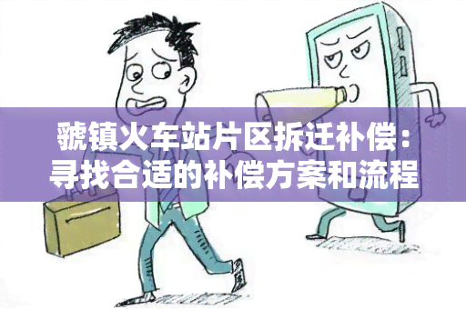 虢镇火车站片区拆迁补偿：寻找合适的补偿方案和流程