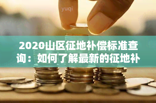 2020山区征地补偿标准查询：如何了解最新的征地补偿标准？