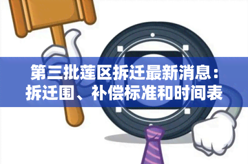 第三批莲区拆迁最新消息：拆迁围、补偿标准和时间表！