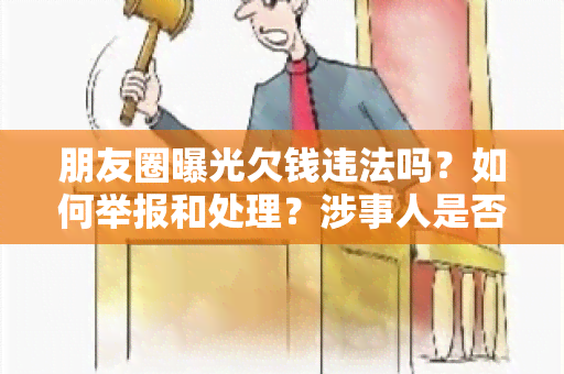 朋友圈曝光欠钱违法吗？如何举报和处理？涉事人是否违法？