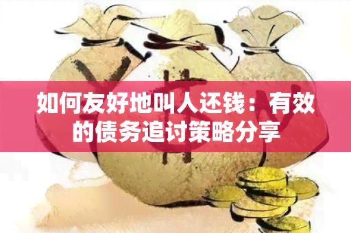 如何友好地叫人还钱：有效的债务追讨策略分享