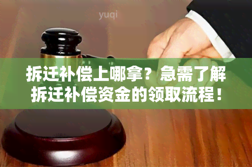 拆迁补偿上哪拿？急需了解拆迁补偿资金的领取流程！