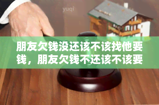 朋友欠钱没还该不该找他要钱，朋友欠钱不还该不该要