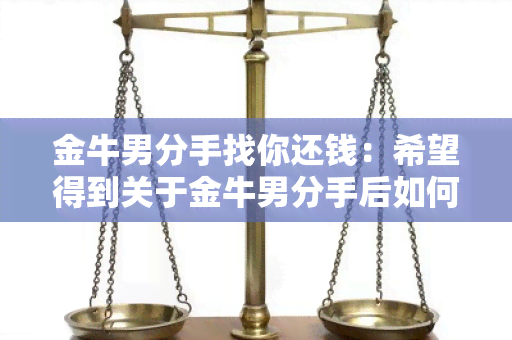 金牛男分手找你还钱：希望得到关于金牛男分手后如何要求还钱的有效建议