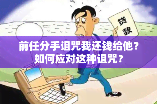 前任分手诅咒我还钱给他？如何应对这种诅咒？