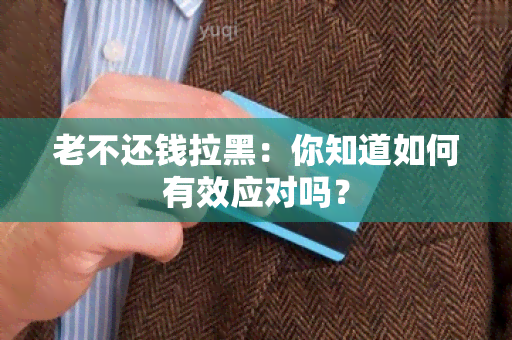 老不还钱拉黑：你知道如何有效应对吗？