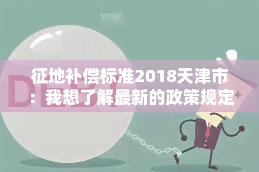 征地补偿标准2018天津市：我想了解最新的政策规定和计算方法