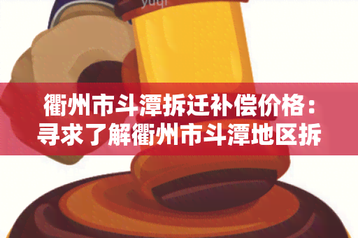 衢州市斗潭拆迁补偿价格：寻求了解衢州市斗潭地区拆迁补偿价格的详细信息