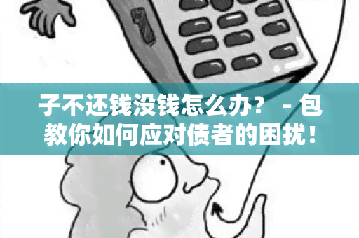 子不还钱没钱怎么办？ - 包教你如何应对债者的困扰！