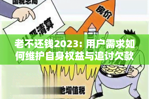 老不还钱2023: 用户需求如何维护自身权益与追讨欠款的有效方法？