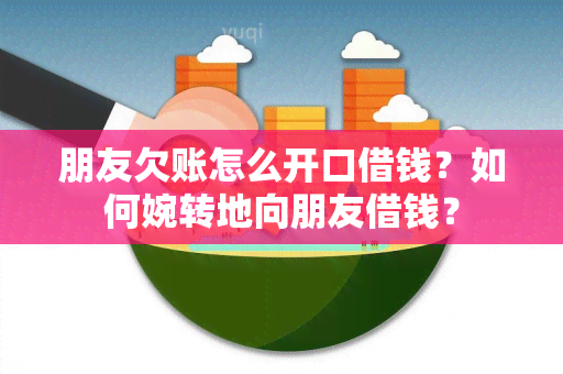 朋友欠账怎么开口借钱？如何婉转地向朋友借钱？