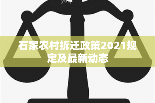 石家农村拆迁政策2021规定及最新动态