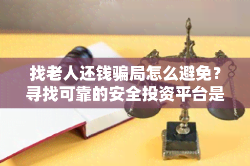 找老人还钱局怎么避免？寻找可靠的安全投资平台是用户需求的关键！