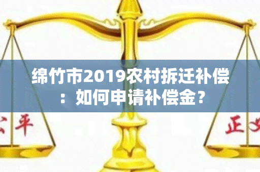 绵竹市2019农村拆迁补偿：如何申请补偿金？