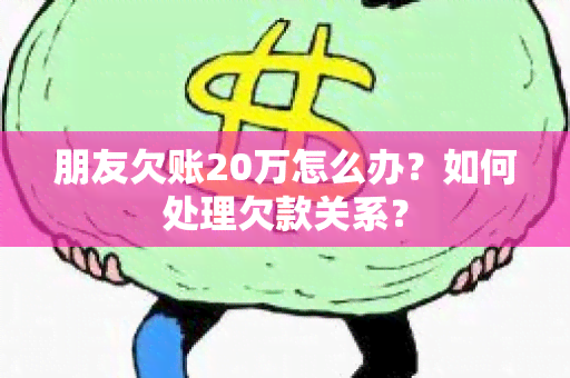 朋友欠账20万怎么办？如何处理欠款关系？