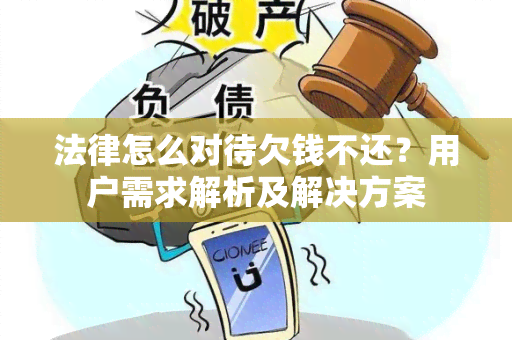 法律怎么对待欠钱不还？用户需求解析及解决方案