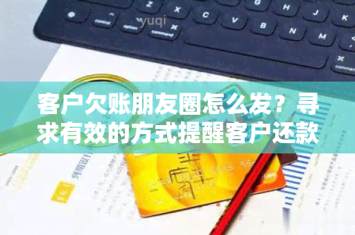 客户欠账朋友圈怎么发？寻求有效的方式提醒客户还款