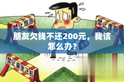 朋友欠钱不还200元，我该怎么办？