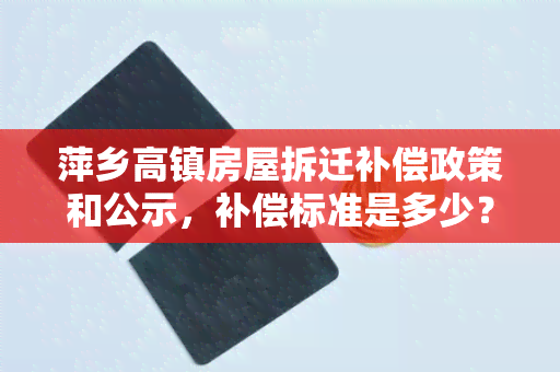 萍乡高镇房屋拆迁补偿政策和公示，补偿标准是多少？