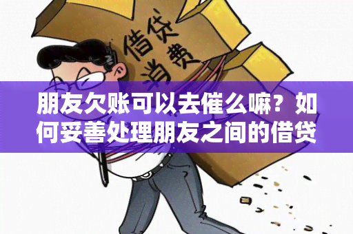 朋友欠账可以去催么嘛？如何妥善处理朋友之间的借贷关系？