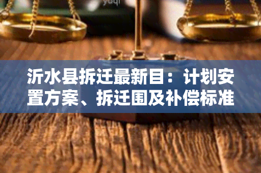 沂水县拆迁最新目：计划安置方案、拆迁围及补偿标准详解