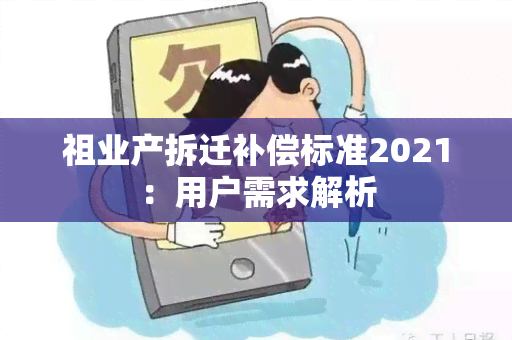 祖业产拆迁补偿标准2021：用户需求解析