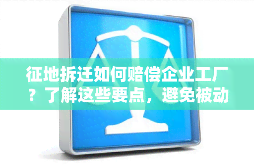 征地拆迁如何赔偿企业工厂？了解这些要点，避免被动接受赔偿！