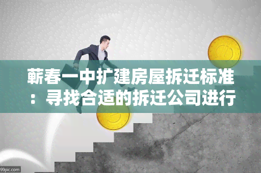 蕲春一中扩建房屋拆迁标准：寻找合适的拆迁公司进行房屋拆除工作