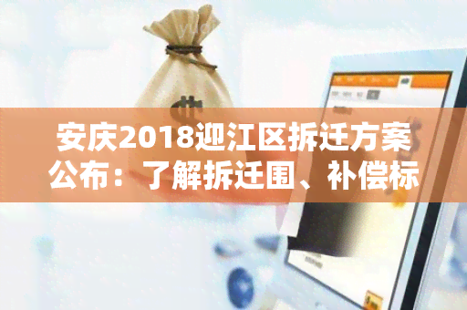 安庆2018迎江区拆迁方案公布：了解拆迁围、补偿标准、安置政策等重要信息