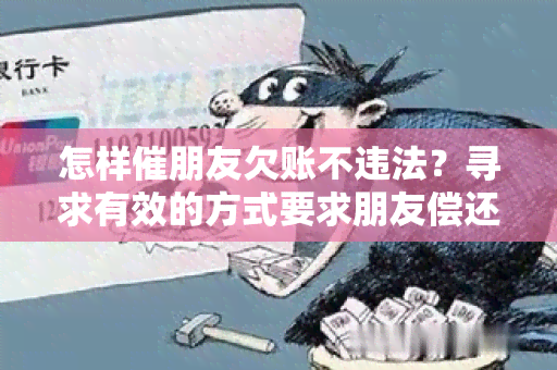 怎样催朋友欠账不违法？寻求有效的方式要求朋友偿还债务