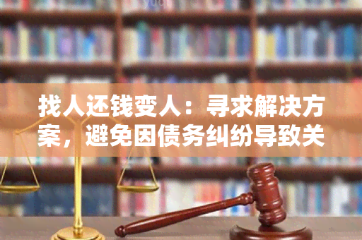 找人还钱变人：寻求解决方案，避免因债务纠纷导致关系恶化