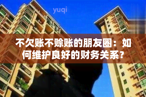 不欠账不赊账的朋友圈：如何维护良好的财务关系？