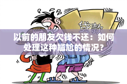 以前的朋友欠钱不还：如何处理这种尴尬的情况？