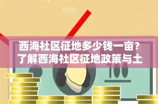 西海社区征地多少钱一亩？了解西海社区征地政策与土地补偿标准