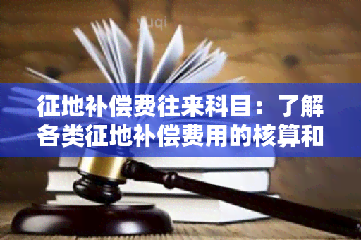 征地补偿费往来科目：了解各类征地补偿费用的核算和管理方式