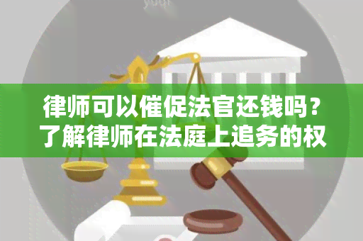 律师可以催促法官还钱吗？了解律师在法庭上追务的权限和程序