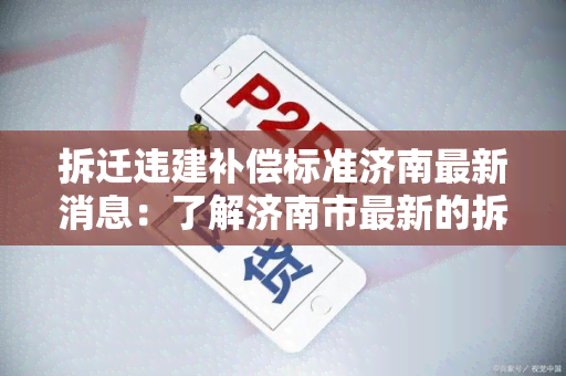 拆迁违建补偿标准济南最新消息：了解济南市最新的拆迁违建补偿标准。