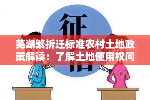 芜湖繁拆迁标准农村土地政策解读：了解土地使用权问题、补偿标准及相关流程