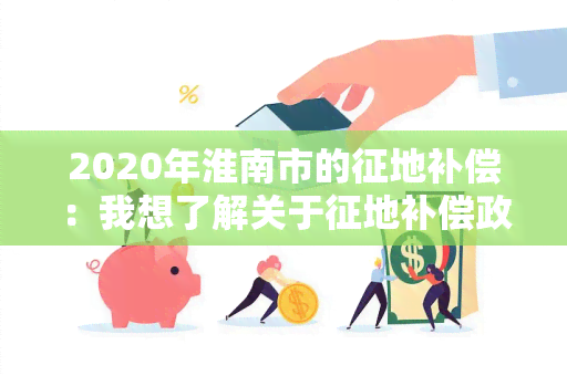 2020年淮南市的征地补偿：我想了解关于征地补偿政策的具体细则